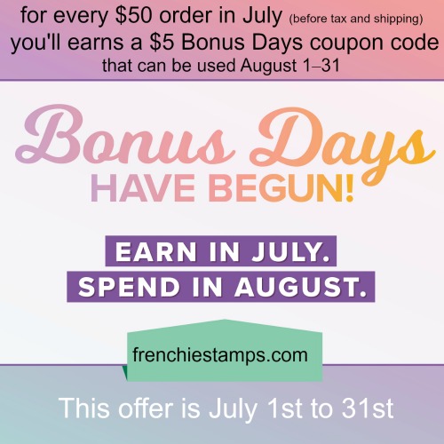 Stampin'Up! Bonus Days. July 1 to 31st 2019. Shop at frenchiestamps.com and get bonus for every $50 to cash out in Aug 2019.